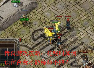 传奇游戏攻略:花钱时如何预留资金才能稳赚不赔? 传奇游戏攻略:花钱时如何预留资金才能稳赚不赔?