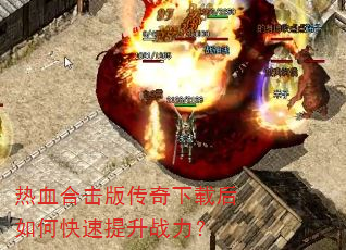 热血合击版传奇下载后如何快速提升战力? 热血合击版传奇下载后如何快速提升战力?