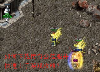 如何下载传奇公益服并快速上手游戏攻略? 如何下载传奇公益服并快速上手游戏攻略?