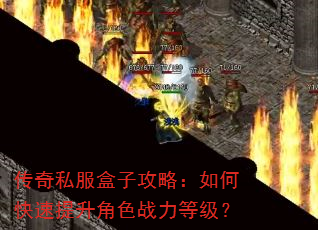 传奇私服盒子攻略:如何快速提升角色战力等级? 传奇私服盒子攻略:如何快速提升角色战力等级?