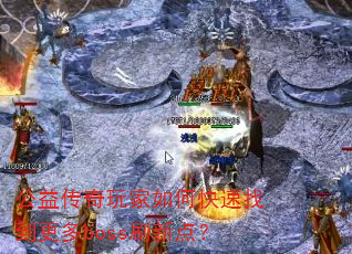 公益传奇玩家如何快速找到更多boss刷新点? 公益传奇玩家如何快速找到更多boss刷新点?