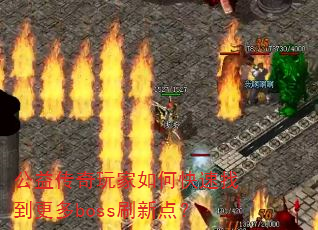 公益传奇玩家如何快速找到更多boss刷新点? 公益传奇玩家如何快速找到更多boss刷新点?