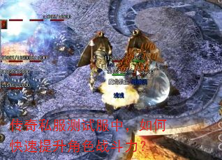 传奇私服测试服中,如何快速提升角色战斗力? 传奇私服测试服中,如何快速提升角色战斗力?