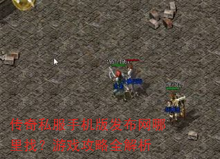 传奇私服手机版发布网哪里找?游戏攻略全解析 传奇私服手机版发布网哪里找?游戏攻略全解析
