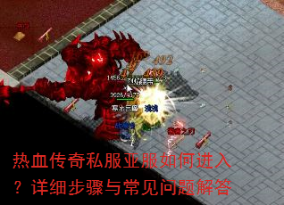热血传奇私服亚服如何进入?详细步骤与常见问题解答 热血传奇私服亚服如何进入?详细步骤与常见问题解答