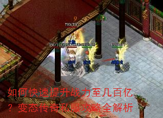 如何快速提升战力至几百亿?变态传奇私服攻略全解析 如何快速提升战力至几百亿?变态传奇私服攻略全解析