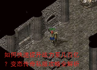 如何快速提升战力至几百亿?变态传奇私服攻略全解析 如何快速提升战力至几百亿?变态传奇私服攻略全解析