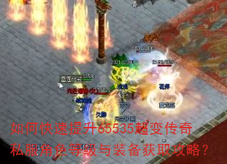 如何快速提升65535超变传奇私服角色等级与装备获取攻略? 如何快速提升65535超变传奇私服角色等级与装备获取攻略?