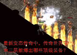 最新变态传奇中,传奇世界宝地三层能爆出哪些顶级装备? 最新变态传奇中,传奇世界宝地三层能爆出哪些顶级装备?