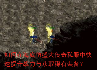 如何在海底仿盛大传奇私服中快速提升战力与获取稀有装备? 如何在海底仿盛大传奇私服中快速提升战力与获取稀有装备?