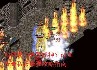 如何成为无敌战神?热血传奇私服最强攻略指南 如何成为无敌战神?热血传奇私服最强攻略指南