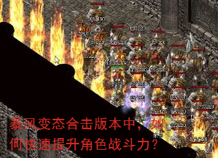 暴风变态合击版本中,如何快速提升角色战斗力? 暴风变态合击版本中,如何快速提升角色战斗力?