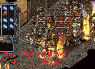 如何在中变传奇中高效使用半月弯刀进行练级? 如何在中变传奇中高效使用半月弯刀进行练级?
