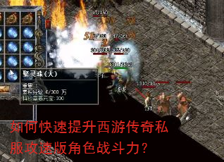 如何快速提升西游传奇私服攻速版角色战斗力? 如何快速提升西游传奇私服攻速版角色战斗力?