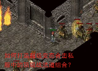 如何打造超级变态合击私服中的顶级战法道组合? 如何打造超级变态合击私服中的顶级战法道组合?