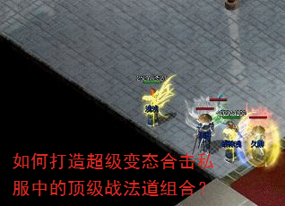 如何打造超级变态合击私服中的顶级战法道组合? 如何打造超级变态合击私服中的顶级战法道组合?