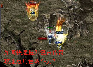 如何快速提升复古传奇攻速版角色战斗力? 如何快速提升复古传奇攻速版角色战斗力?