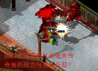 如何快速提升打金迷失传奇角色战力与装备获取? 如何快速提升打金迷失传奇角色战力与装备获取?