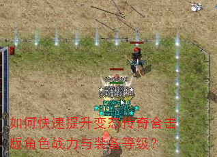 如何快速提升变态传奇合击版角色战力与装备等级? 如何快速提升变态传奇合击版角色战力与装备等级?