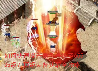 如何快速提升角色等级至65535级?顶级装备获取全攻略 如何快速提升角色等级至65535级?顶级装备获取全攻略