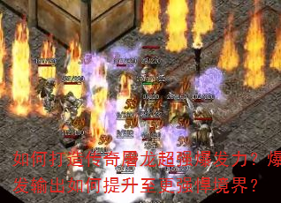 如何打造传奇屠龙超强爆发力?爆发输出如何提升至更强悍境界? 如何打造传奇屠龙超强爆发力?爆发输出如何提升至更强悍境界?