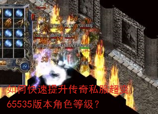 如何快速提升传奇私服超变65535版本角色等级? 如何快速提升传奇私服超变65535版本角色等级?