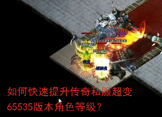 如何快速提升传奇私服超变65535版本角色等级? 如何快速提升传奇私服超变65535版本角色等级?