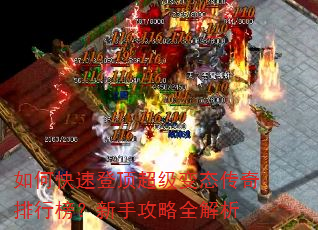 如何快速登顶超级变态传奇排行榜?新手攻略全解析 如何快速登顶超级变态传奇排行榜?新手攻略全解析