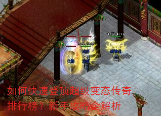 如何快速登顶超级变态传奇排行榜?新手攻略全解析 如何快速登顶超级变态传奇排行榜?新手攻略全解析