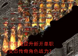 如何快速提升新开单职业变态传奇角色战力? 如何快速提升新开单职业变态传奇角色战力?