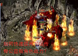 如何快速提升70级传奇公益服角色战力? 如何快速提升70级传奇公益服角色战力?