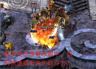 新开变态传奇私服中,如何快速提升角色战斗力? 新开变态传奇私服中,如何快速提升角色战斗力?