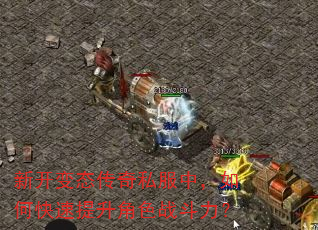 新开变态传奇私服中,如何快速提升角色战斗力? 新开变态传奇私服中,如何快速提升角色战斗力?