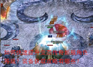 如何快速提升变态传奇新服角色等级?装备获取攻略有哪些? 如何快速提升变态传奇新服角色等级?装备获取攻略有哪些?