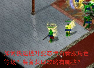如何快速提升变态传奇新服角色等级?装备获取攻略有哪些? 如何快速提升变态传奇新服角色等级?装备获取攻略有哪些?