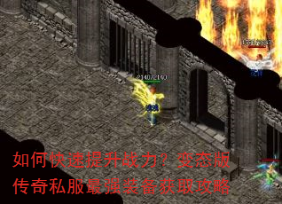 如何快速提升战力?变态版传奇私服最强装备获取攻略 如何快速提升战力?变态版传奇私服最强装备获取攻略