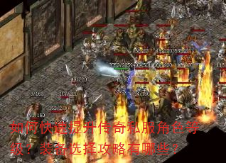 如何快速提升传奇私服角色等级?装备选择攻略有哪些? 如何快速提升传奇私服角色等级?装备选择攻略有哪些?