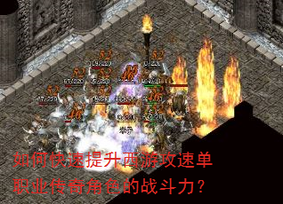 如何快速提升西游攻速单职业传奇角色的战斗力? 如何快速提升西游攻速单职业传奇角色的战斗力?