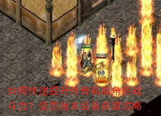 如何快速提升传奇私服角色战斗力?变态版本装备获取攻略 如何快速提升传奇私服角色战斗力?变态版本装备获取攻略