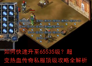 如何快速升至65535级?超变热血传奇私服顶级攻略全解析 如何快速升至65535级?超变热血传奇私服顶级攻略全解析