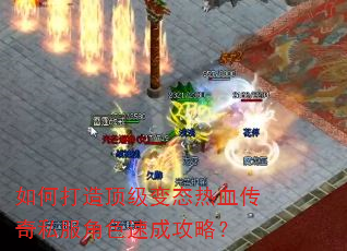 如何打造顶级变态热血传奇私服角色速成攻略? 如何打造顶级变态热血传奇私服角色速成攻略?