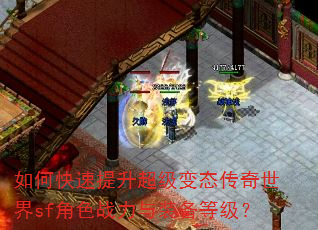 如何快速提升超级变态传奇世界sf角色战力与装备等级? 如何快速提升超级变态传奇世界sf角色战力与装备等级?