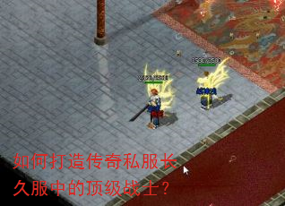如何打造传奇私服长久服中的顶级战士? 如何打造传奇私服长久服中的顶级战士?