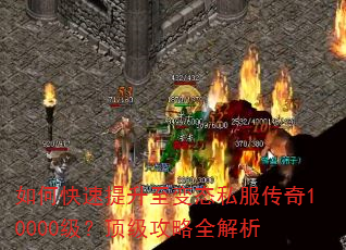 如何快速提升至变态私服传奇10000级?顶级攻略全解析 如何快速提升至变态私服传奇10000级?顶级攻略全解析