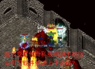 超级变态传奇私服端游手机版如何下载并快速上手攻略? 超级变态传奇私服端游手机版如何下载并快速上手攻略?