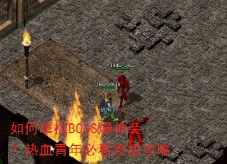 如何单挑BOSS爆神装?热血青年必看终极攻略 如何单挑BOSS爆神装?热血青年必看终极攻略