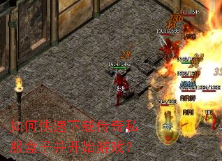 如何快速下载传奇私服盒子并开始游戏? 如何快速下载传奇私服盒子并开始游戏?