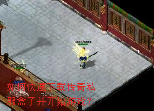 如何快速下载传奇私服盒子并开始游戏? 如何快速下载传奇私服盒子并开始游戏?