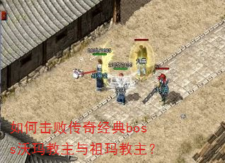 如何击败传奇经典boss沃玛教主与祖玛教主? 如何击败传奇经典boss沃玛教主与祖玛教主?