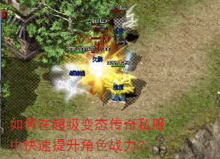 如何在超级变态传奇私服中快速提升角色战力? 如何在超级变态传奇私服中快速提升角色战力?
